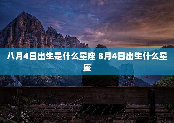 八月4日出生是什么星座 8月4日出生什么星座