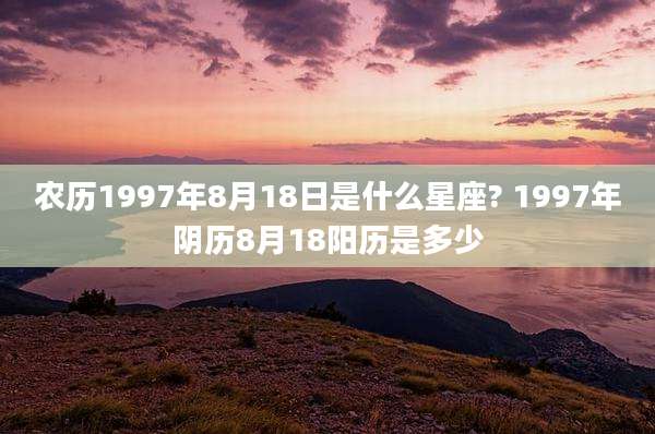 农历1997年8月18日是什么星座? 1997年阴历8月18阳历是多少