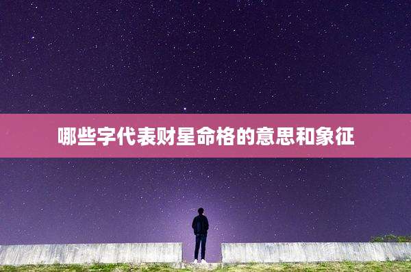 哪些字代表财星命格的意思和象征