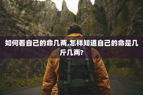 如何看自己的命几两,怎样知道自己的命是几斤几两?