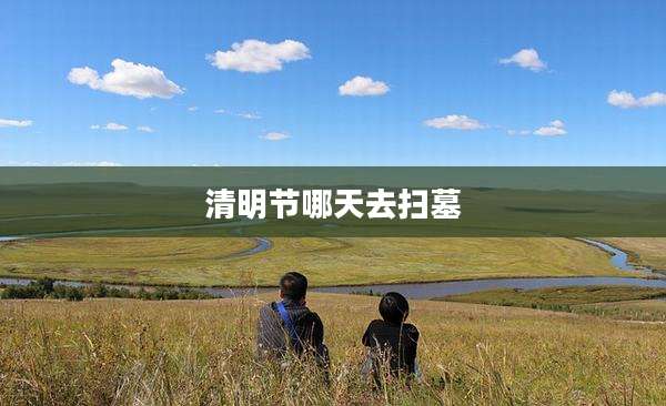 清明节哪天去扫墓