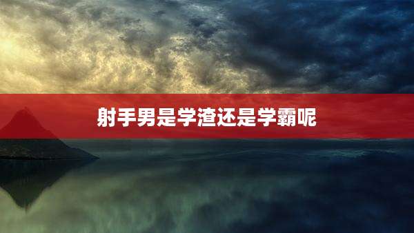 射手男是学渣还是学霸呢