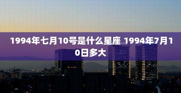 1994年七月10号是什么星座 1994年7月10日多大