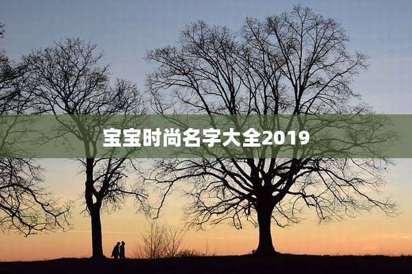 宝宝时尚名字大全2019