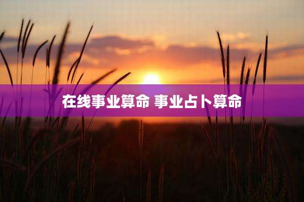 在线事业算命 事业占卜算命
