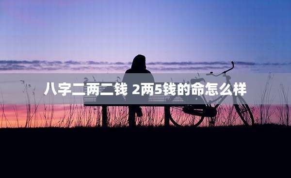 八字二两二钱 2两5钱的命怎么样