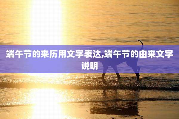 端午节的来历用文字表达,端午节的由来文字说明