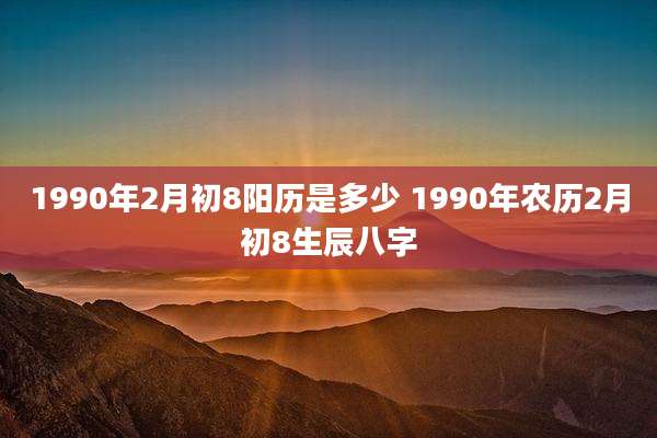 1990年2月初8阳历是多少 1990年农历2月初8生辰八字