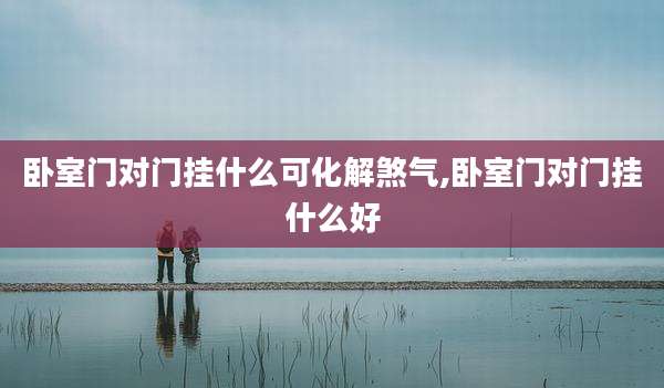 卧室门对门挂什么可化解煞气,卧室门对门挂什么好