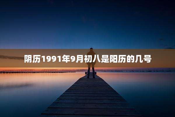 阴历1991年9月初八是阳历的几号