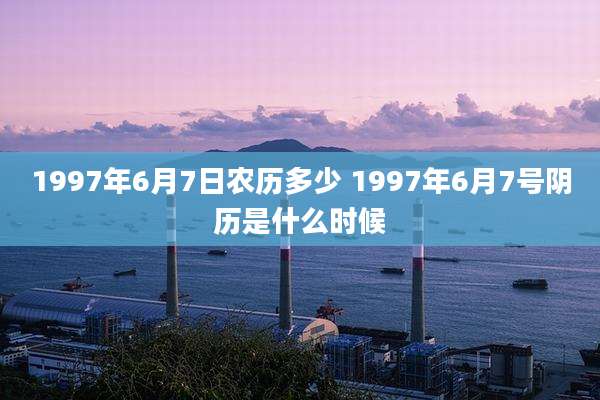 1997年6月7日农历多少 1997年6月7号阴历是什么时候