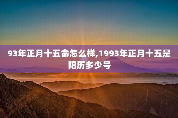 93年正月十五命怎么样,1993年正月十五是阳历多少号