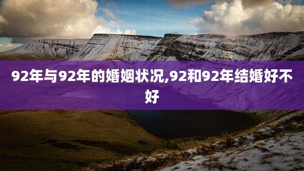 92年与92年的婚姻状况,92和92年结婚好不好