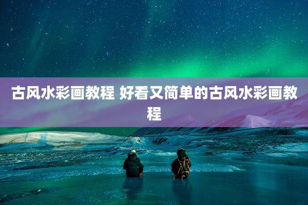 古风水彩画教程 好看又简单的古风水彩画教程