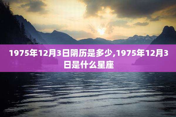 1975年12月3日阴历是多少,1975年12月3日是什么星座