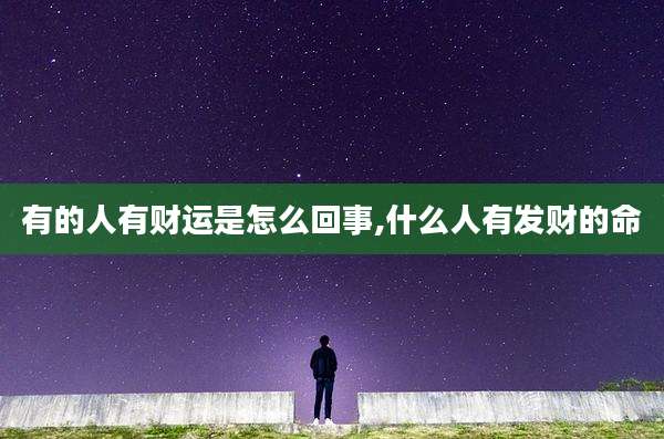 有的人有财运是怎么回事,什么人有发财的命