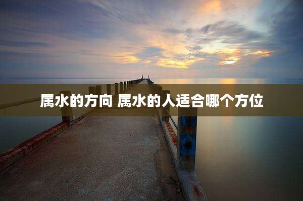属水的方向 属水的人适合哪个方位