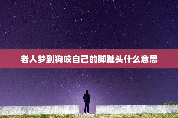 老人梦到狗咬自己的脚趾头什么意思