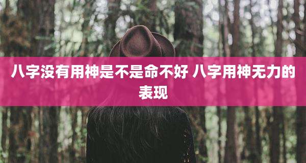 八字没有用神是不是命不好 八字用神无力的表现