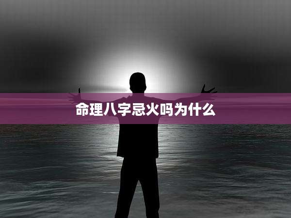 命理八字忌火吗为什么