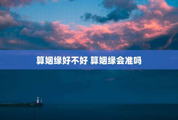 算姻缘好不好 算姻缘会准吗