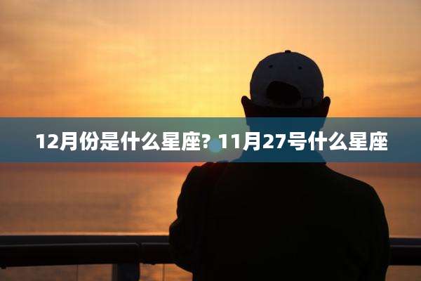 12月份是什么星座? 11月27号什么星座