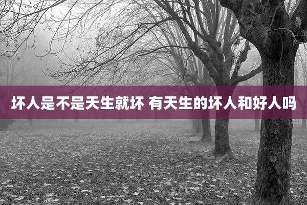 坏人是不是天生就坏 有天生的坏人和好人吗