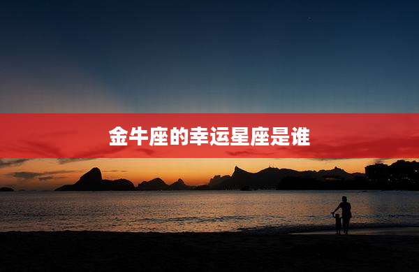 金牛座的幸运星座是谁