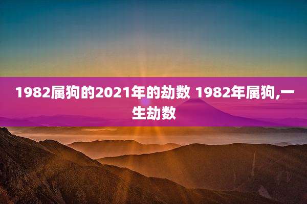1982属狗的2021年的劫数 1982年属狗,一生劫数