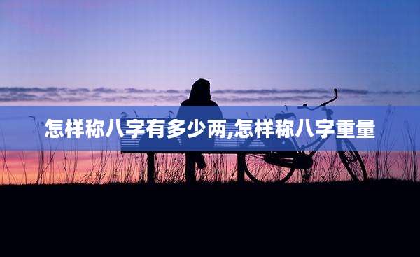 怎样称八字有多少两,怎样称八字重量