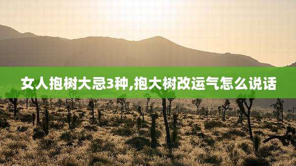 女人抱树大忌3种,抱大树改运气怎么说话