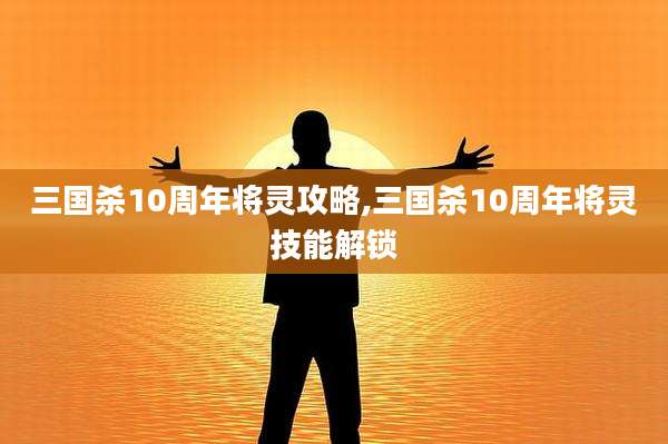 三国杀10周年将灵攻略,三国杀10周年将灵技能解锁