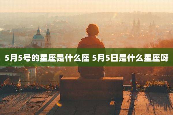 5月5号的星座是什么座 5月5日是什么星座呀