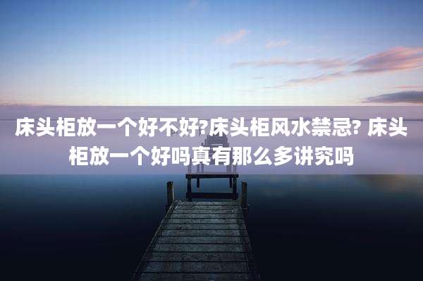 床头柜放一个好不好?床头柜风水禁忌? 床头柜放一个好吗真有那么多讲究吗