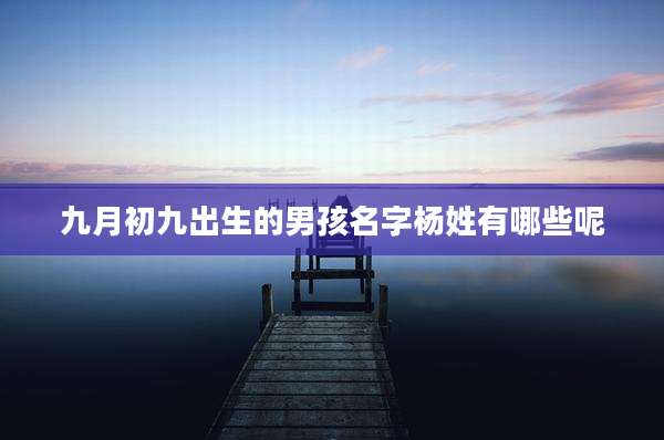 九月初九出生的男孩名字杨姓有哪些呢
