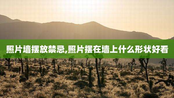 照片墙摆放禁忌,照片摆在墙上什么形状好看