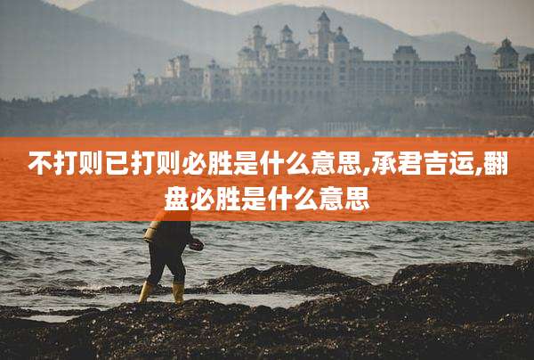 不打则已打则必胜是什么意思,承君吉运,翻盘必胜是什么意思