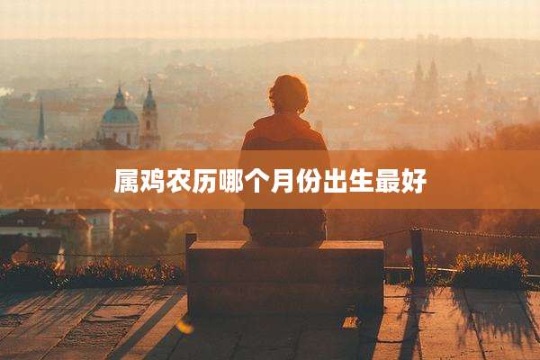 属鸡农历哪个月份出生最好