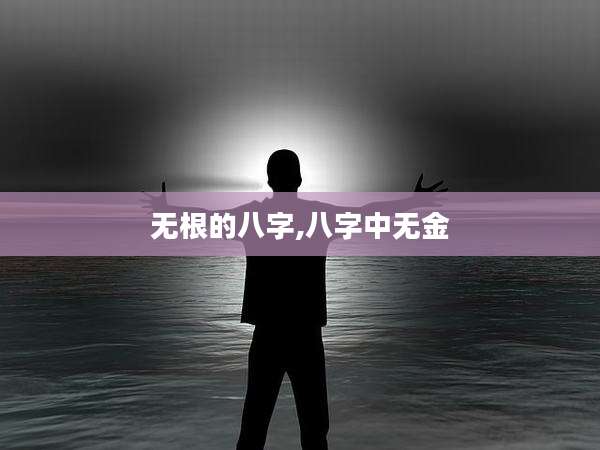 无根的八字,八字中无金