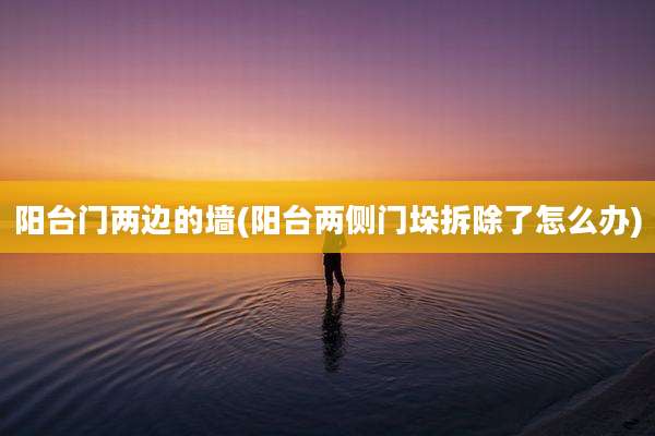 阳台门两边的墙(阳台两侧门垛拆除了怎么办)