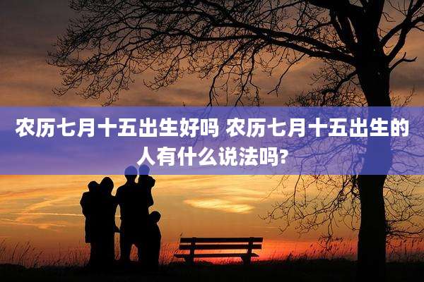 农历七月十五出生好吗 农历七月十五出生的人有什么说法吗?
