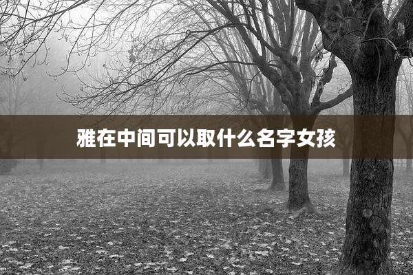 雅在中间可以取什么名字女孩
