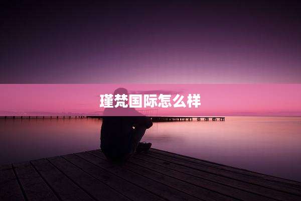 瑾梵国际怎么样