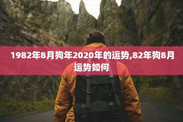 1982年8月狗年2020年的运势,82年狗8月运势如何