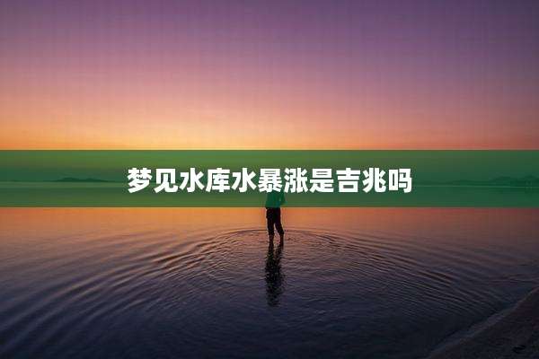 梦见水库水暴涨是吉兆吗