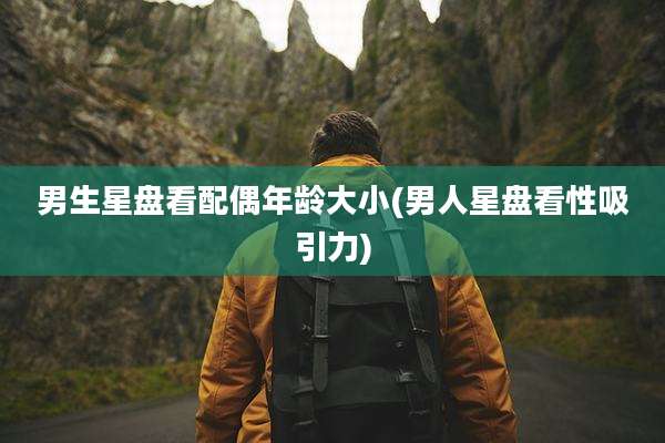 男生星盘看配偶年龄大小(男人星盘看性吸引力)