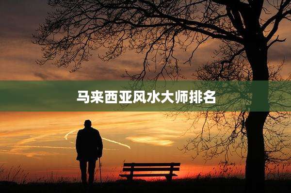 马来西亚风水大师排名