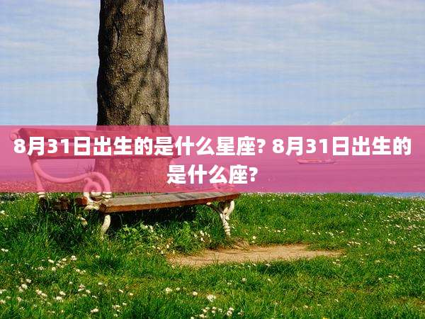 8月31日出生的是什么星座? 8月31日出生的是什么座?
