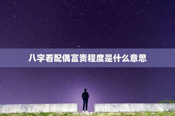 八字看配偶富贵程度是什么意思