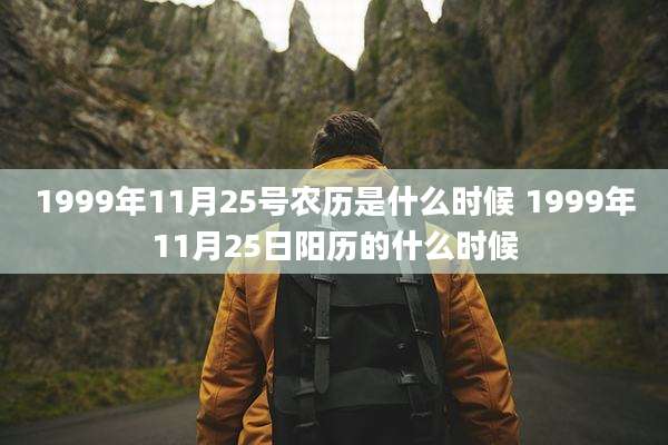 1999年11月25号农历是什么时候 1999年11月25日阳历的什么时候